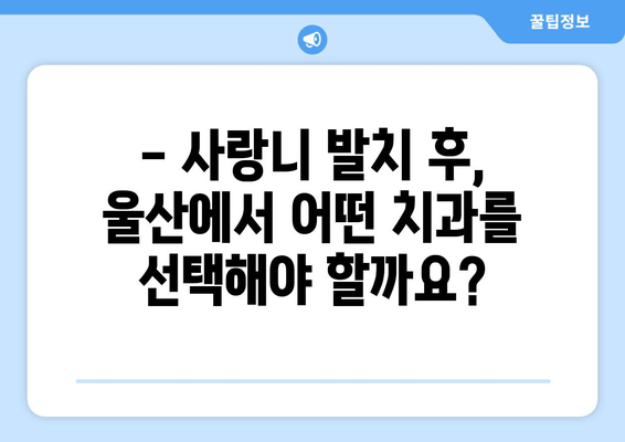 사랑니 발치 후 꼭 알아야 할 주의사항| 울산 지역 정보 | 사랑니 발치, 울산 치과, 회복 가이드, 부작용, 관리 팁