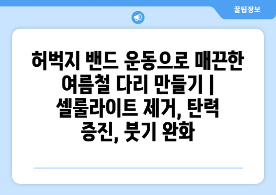 허벅지 밴드 운동으로 매끈한 여름철 다리 만들기 | 셀룰라이트 제거, 탄력 증진, 붓기 완화