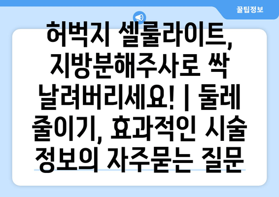 허벅지 셀룰라이트, 지방분해주사로 싹 날려버리세요! | 둘레 줄이기, 효과적인 시술 정보