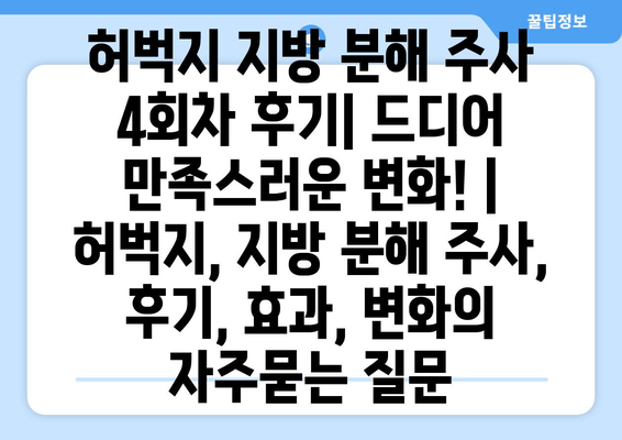 허벅지 지방 분해 주사 4회차 후기| 드디어 만족스러운 변화! | 허벅지, 지방 분해 주사, 후기, 효과, 변화