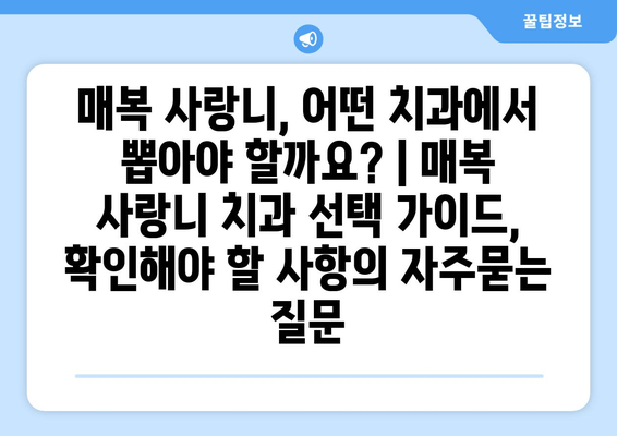 매복 사랑니, 어떤 치과에서 뽑아야 할까요? | 매복 사랑니 치과 선택 가이드,  확인해야 할 사항