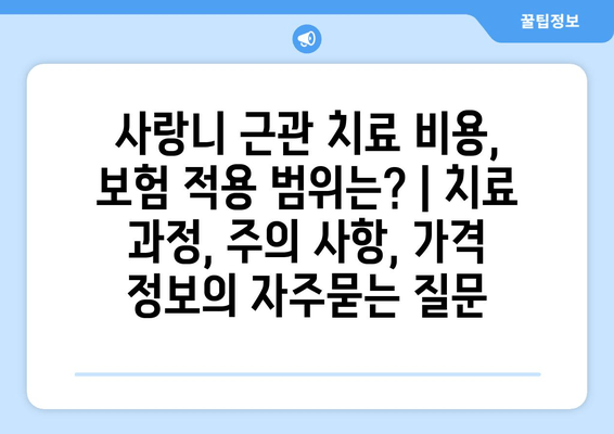 사랑니 근관 치료 비용, 보험 적용 범위는? | 치료 과정, 주의 사항, 가격 정보