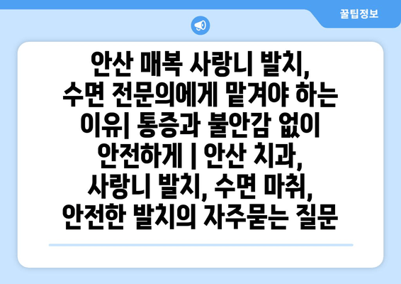 안산 매복 사랑니 발치, 수면 전문의에게 맡겨야 하는 이유| 통증과 불안감 없이 안전하게 | 안산 치과, 사랑니 발치, 수면 마취, 안전한 발치