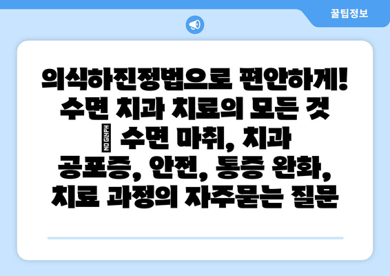 의식하진정법으로 편안하게! 수면 치과 치료의 모든 것 | 수면 마취, 치과 공포증, 안전, 통증 완화, 치료 과정