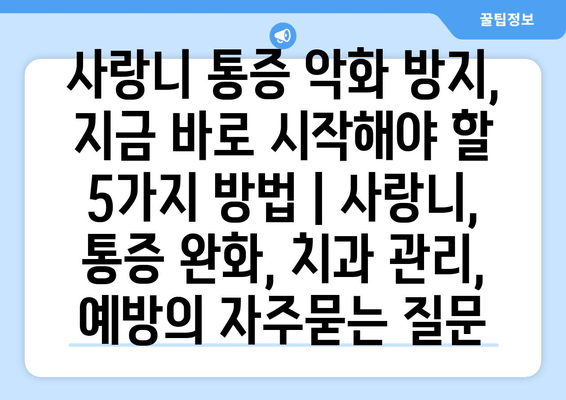 사랑니 통증 악화 방지, 지금 바로 시작해야 할 5가지 방법 | 사랑니, 통증 완화, 치과 관리, 예방