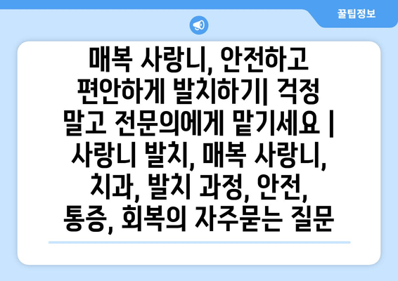 매복 사랑니, 안전하고 편안하게 발치하기| 걱정 말고 전문의에게 맡기세요 | 사랑니 발치, 매복 사랑니, 치과, 발치 과정, 안전, 통증, 회복