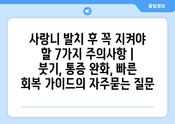 사랑니 발치 후 꼭 지켜야 할 7가지 주의사항 | 붓기, 통증 완화, 빠른 회복 가이드