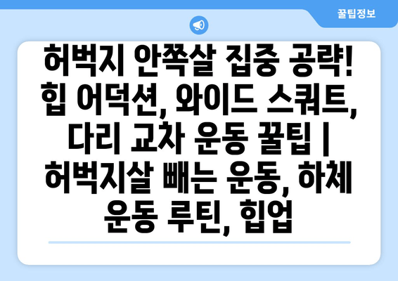 허벅지 안쪽살 집중 공략! 힙 어덕션, 와이드 스쿼트, 다리 교차 운동 꿀팁 | 허벅지살 빼는 운동, 하체 운동 루틴, 힙업