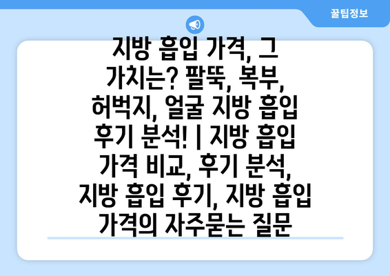 지방 흡입 가격, 그 가치는? 팔뚝, 복부, 허벅지, 얼굴 지방 흡입 후기 분석! | 지방 흡입 가격 비교, 후기 분석, 지방 흡입 후기, 지방 흡입 가격