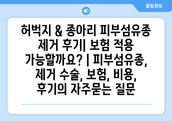 허벅지 & 종아리 피부섬유종 제거 후기| 보험 적용 가능할까요? | 피부섬유종, 제거 수술, 보험, 비용, 후기