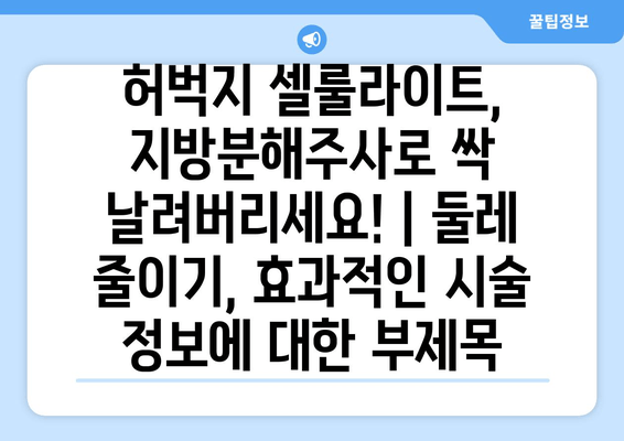 허벅지 셀룰라이트, 지방분해주사로 싹 날려버리세요! | 둘레 줄이기, 효과적인 시술 정보