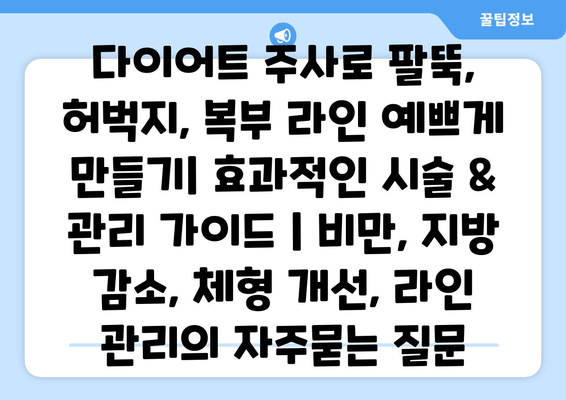 다이어트 주사로 팔뚝, 허벅지, 복부 라인 예쁘게 만들기| 효과적인 시술 & 관리 가이드 | 비만, 지방 감소, 체형 개선, 라인 관리