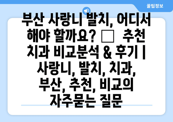 부산 사랑니 발치, 어디서 해야 할까요? 🏆  추천 치과 비교분석 & 후기 | 사랑니, 발치, 치과, 부산, 추천, 비교