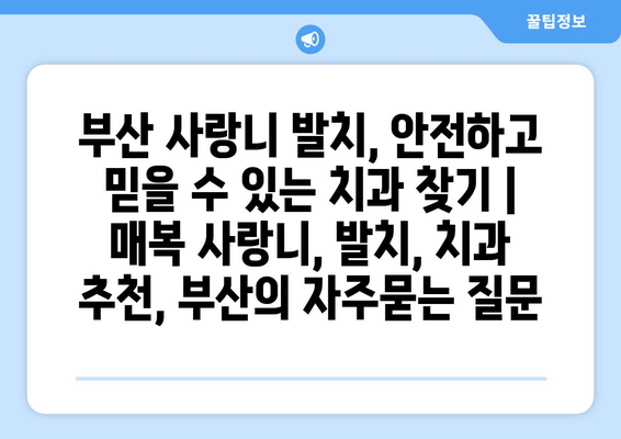 부산 사랑니 발치, 안전하고 믿을 수 있는 치과 찾기 | 매복 사랑니, 발치, 치과 추천, 부산