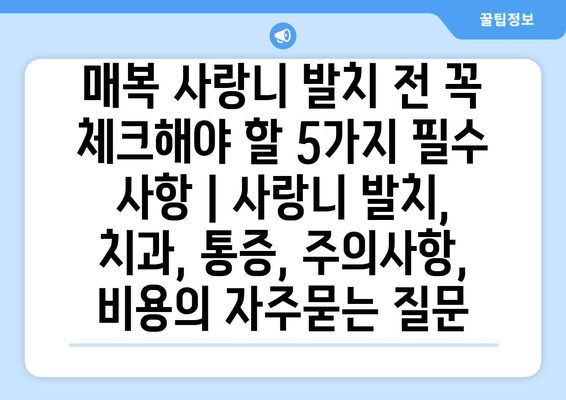 매복 사랑니 발치 전 꼭 체크해야 할 5가지 필수 사항 | 사랑니 발치, 치과, 통증, 주의사항, 비용