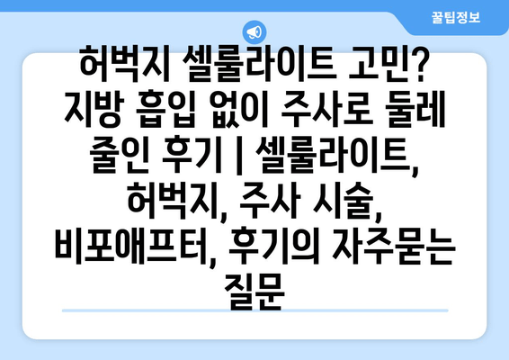 허벅지 셀룰라이트 고민? 지방 흡입 없이 주사로 둘레 줄인 후기 | 셀룰라이트, 허벅지, 주사 시술, 비포애프터, 후기