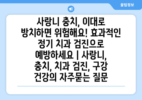 사랑니 충치, 이대로 방치하면 위험해요! 효과적인 정기 치과 검진으로 예방하세요 | 사랑니, 충치, 치과 검진, 구강 건강