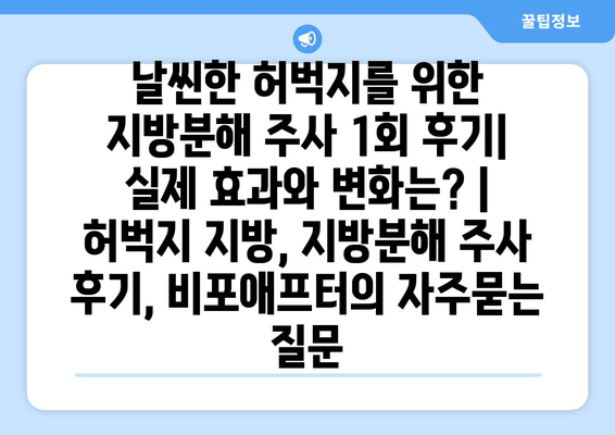 날씬한 허벅지를 위한 지방분해 주사 1회 후기| 실제 효과와 변화는? | 허벅지 지방, 지방분해 주사 후기, 비포애프터