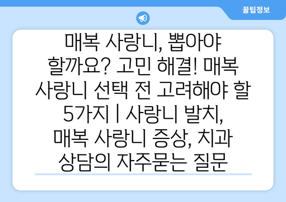 매복 사랑니, 뽑아야 할까요? 고민 해결! 매복 사랑니 선택 전 고려해야 할 5가지 | 사랑니 발치, 매복 사랑니 증상, 치과 상담