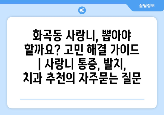 화곡동 사랑니, 뽑아야 할까요? 고민 해결 가이드 | 사랑니 통증, 발치, 치과 추천