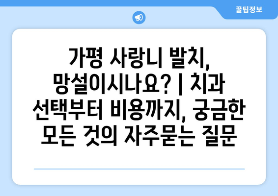 가평 사랑니 발치, 망설이시나요? | 치과 선택부터 비용까지, 궁금한 모든 것