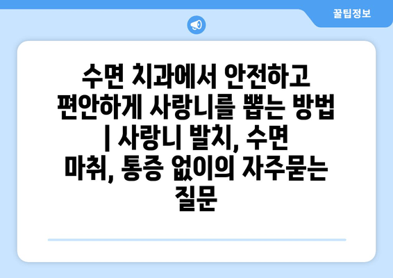 수면 치과에서 안전하고 편안하게 사랑니를 뽑는 방법 | 사랑니 발치, 수면 마취, 통증 없이