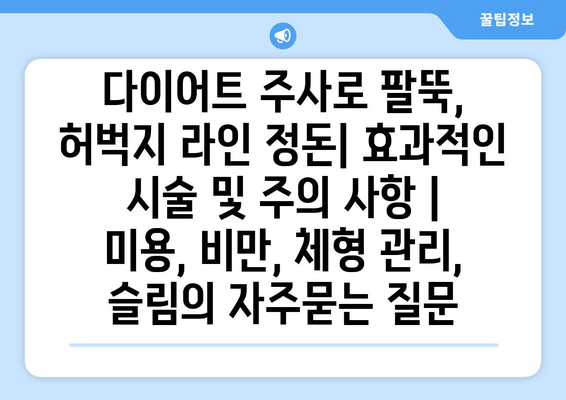 다이어트 주사로 팔뚝, 허벅지 라인 정돈| 효과적인 시술 및 주의 사항 | 미용, 비만, 체형 관리, 슬림