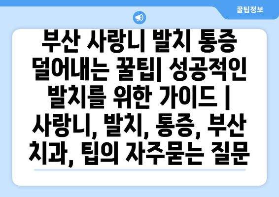 부산 사랑니 발치 통증 덜어내는 꿀팁| 성공적인 발치를 위한 가이드 | 사랑니, 발치, 통증, 부산 치과, 팁