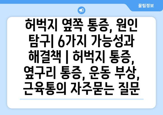 허벅지 옆쪽 통증, 원인 탐구| 6가지 가능성과 해결책 | 허벅지 통증, 옆구리 통증, 운동 부상, 근육통