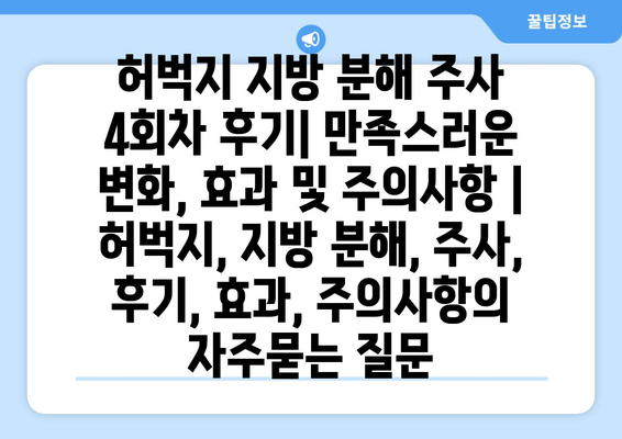 허벅지 지방 분해 주사 4회차 후기| 만족스러운 변화, 효과 및 주의사항 | 허벅지, 지방 분해, 주사, 후기, 효과, 주의사항