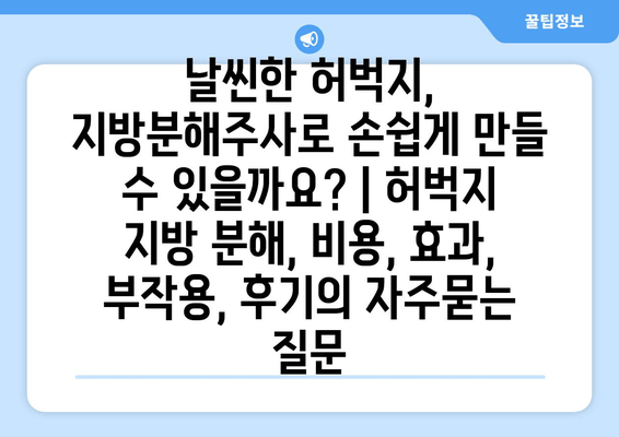 날씬한 허벅지, 지방분해주사로 손쉽게 만들 수 있을까요? | 허벅지 지방 분해, 비용, 효과, 부작용, 후기