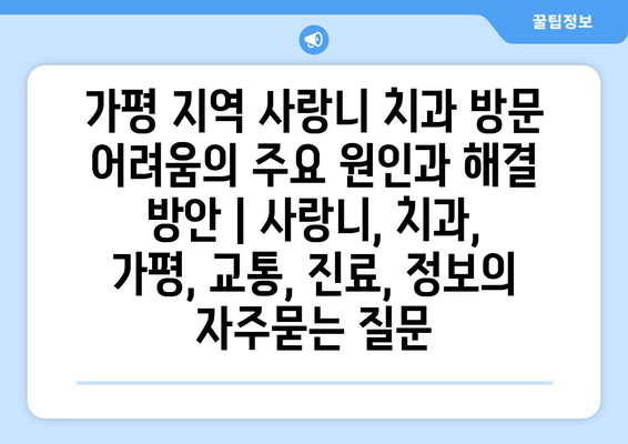 가평 지역 사랑니 치과 방문 어려움의 주요 원인과 해결 방안 | 사랑니, 치과, 가평, 교통, 진료, 정보