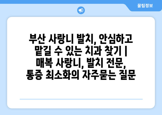 부산 사랑니 발치, 안심하고 맡길 수 있는 치과 찾기 | 매복 사랑니, 발치 전문, 통증 최소화