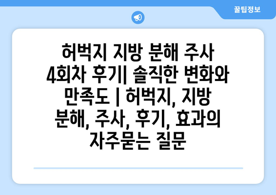 허벅지 지방 분해 주사 4회차 후기| 솔직한 변화와 만족도 | 허벅지, 지방 분해, 주사, 후기, 효과