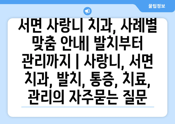 서면 사랑니 치과, 사례별 맞춤 안내| 발치부터 관리까지 | 사랑니, 서면 치과, 발치, 통증, 치료, 관리