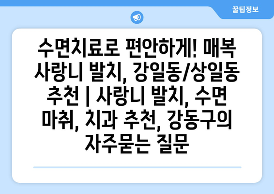 수면치료로 편안하게! 매복 사랑니 발치, 강일동/상일동 추천 | 사랑니 발치, 수면 마취, 치과 추천, 강동구