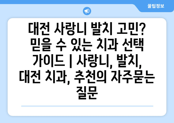 대전 사랑니 발치 고민? 믿을 수 있는 치과 선택 가이드 | 사랑니, 발치, 대전 치과, 추천