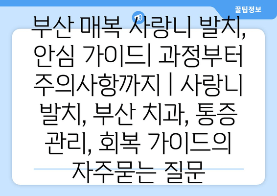 부산 매복 사랑니 발치, 안심 가이드| 과정부터 주의사항까지 | 사랑니 발치, 부산 치과, 통증 관리, 회복 가이드