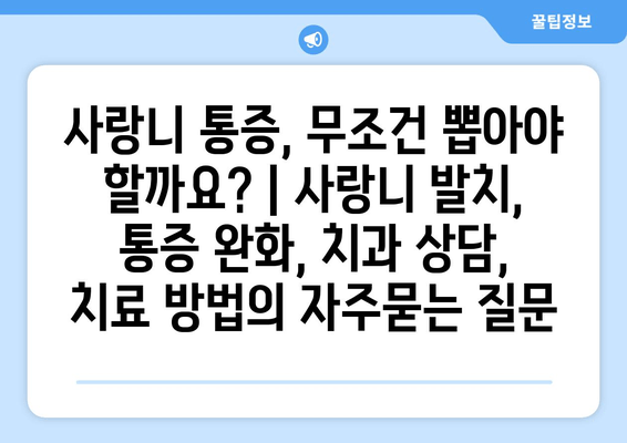 사랑니 통증, 무조건 뽑아야 할까요? | 사랑니 발치, 통증 완화, 치과 상담, 치료 방법