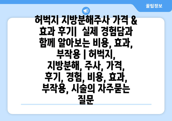 허벅지 지방분해주사 가격 & 효과 후기|  실제 경험담과 함께 알아보는 비용, 효과, 부작용 | 허벅지, 지방분해, 주사, 가격, 후기, 경험, 비용, 효과, 부작용, 시술