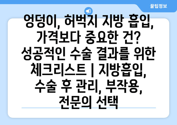 엉덩이, 허벅지 지방 흡수, 가격보다 중요한 건? 성공적인 수술 결과를 위한 체크리스트 | 지방흡입, 수술 후 관리, 부작용, 전문의 선택