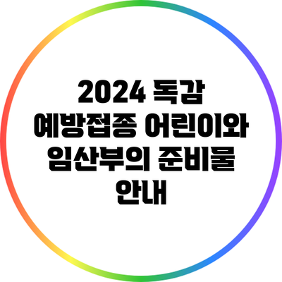 2024 독감 예방접종: 어린이와 임산부의 준비물 안내