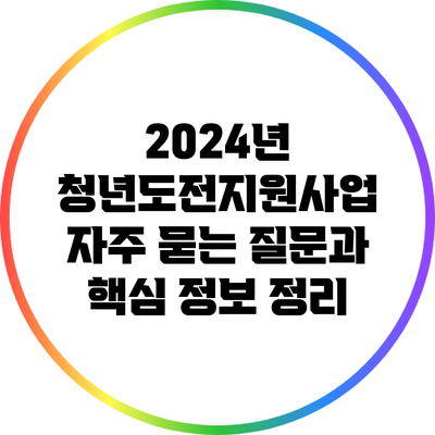 2024년 청년도전지원사업: 자주 묻는 질문과 핵심 정보 정리