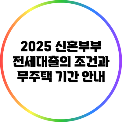 2025 신혼부부 전세대출의 조건과 무주택 기간 안내