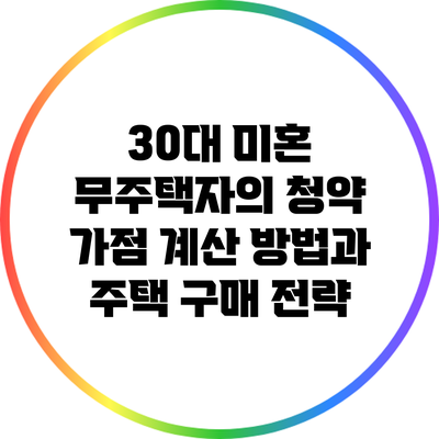 30대 미혼 무주택자의 청약 가점 계산 방법과 주택 구매 전략