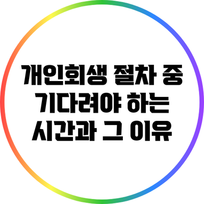 개인회생 절차 중 기다려야 하는 시간과 그 이유