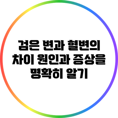 검은 변과 혈변의 차이: 원인과 증상을 명확히 알기
