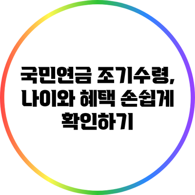 국민연금 조기수령, 나이와 혜택 손쉽게 확인하기