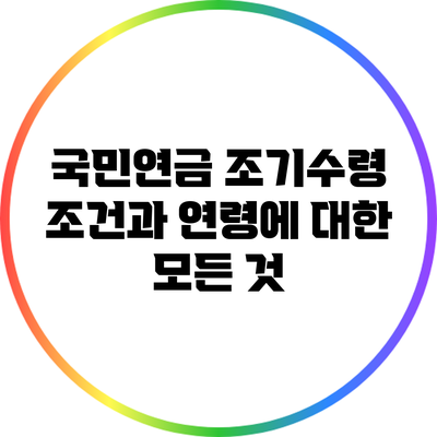 국민연금 조기수령 조건과 연령에 대한 모든 것