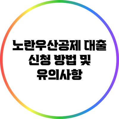 노란우산공제 대출 신청 방법 및 유의사항